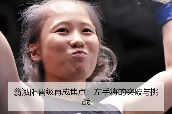 翁泓阳晋级再成焦点：左手将的突破与挑战